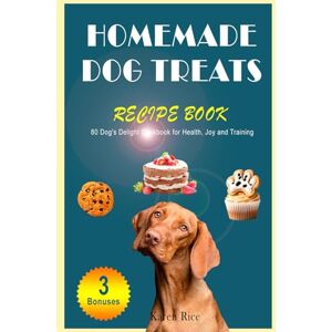 Rice, Karen Homemade Dog Treats Recipe Book: 80 Dog's Delight Cookbook for Health, Joy and Training Rice, Karen Homemade Dog Treats Recipe Book: 80 Dog's Delight Cookbook for Health, Joy and Training