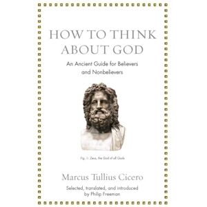 Cicero, Marcus Tullius How to Think about God: An Ancient Guide for Believers and Nonbelievers (Ancient Wisdom for Modern Readers) Cicero, Marcus Tullius How to Think about God: An Ancient Guide for Believers and Nonbelievers (Ancient Wisdom for Modern Readers)
