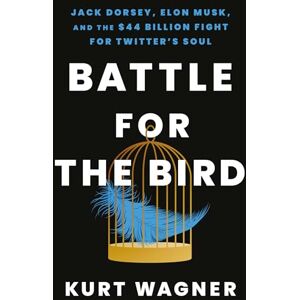 Wagner, Kurt Battle for the Bird: Jack Dorsey, Elon Musk and the $44 Billion Fight for Twitter's Soul Wagner, Kurt Battle for the Bird: Jack Dorsey, Elon Musk and the $44 Billion Fight for Twitter's Soul