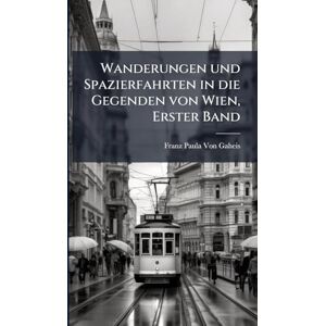 Von Gaheis, Franz Paula Wanderungen und Spazierfahrten in die Gegenden von Wien, Erster Band Von Gaheis, Franz Paula Wanderungen und Spazierfahrten in die Gegenden von Wien, Erster Band