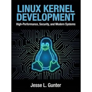 L. Gunter, Jesse LINUX KERNEL DEVELOPMENT: High-Performance, Security, and Modern Systems: 11 (The Intelligent System Series) L. Gunter, Jesse LINUX KERNEL DEVELOPMENT: High-Performance, Security, and Modern Systems: 11 (The Intelligent System Series)