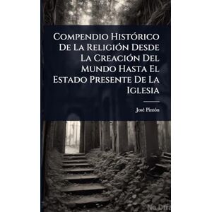 Pintã3n, Josã(c) Compendio HistÃ3rico De La ReligiÃ3n Desde La CreaciÃ3n Del Mundo Hasta El Estado Presente De La Iglesia Pintã3n, Josã(c) Compendio HistÃ3rico De La ReligiÃ3n Desde La CreaciÃ3n Del Mundo Hasta El Estado Presente De La Iglesia
