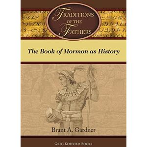 Gardner, Brant A. Traditions of the Fathers: The Book of Mormon As History (Second Witness: Analytical & Contextual Commentary on the Book of Mormon) Gardner, Brant A. Traditions of the Fathers: The Book of Mormon As History (Second Witness: Analytical & Contextual Commentary on the Book of Mormon)