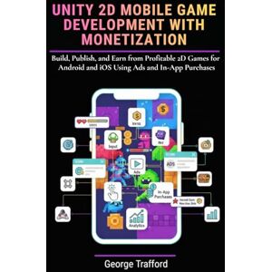 Trafford, George Unity 2D Mobile Game Development with Monetization: Build, Publish, and Earn from Profitable 2D Games for Android and iOS Using Ads and In-App Purchases Trafford, George Unity 2D Mobile Game Development with Monetization: Build, Publish, and Earn from Profitable 2D Games for Android and iOS Using Ads and In-App Purchases