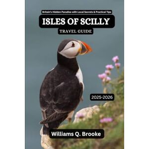 Brooke, Williams Q. Isles of Scilly Travel Guide 2025-2026: Britain’s Hidden Paradise with Local Secrets & Practical Tips (Immersive Explorer Hidden Gems: Authentic Travel Guides for Local Secrets & Real Adventures) Brooke, Williams Q. Isles of Scilly Travel Guide 2025-2026: Britain’s Hidden Paradise with Local Secrets & Practical Tips (Immersive Explorer Hidden Gems: Authentic Travel Guides for Local Secrets & Real Adventures)