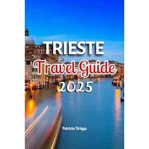 Briggs, Patricia TRIESTE TRAVEL GUIDE 2025 Briggs, Patricia TRIESTE TRAVEL GUIDE 2025