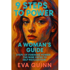 Quinn, Eva 9 Steps to Power: A Woman's Guide: Steps of Feminine Power: The Nine Paths to Self-Realization Quinn, Eva 9 Steps to Power: A Woman's Guide: Steps of Feminine Power: The Nine Paths to Self-Realization