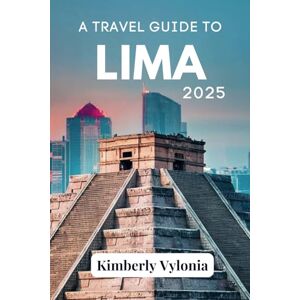 Vylonia, Kimberly A TRAVEL GUIDE TO LIMA 2025: Where Coastal Cool Meets Andean Soul Vylonia, Kimberly A TRAVEL GUIDE TO LIMA 2025: Where Coastal Cool Meets Andean Soul