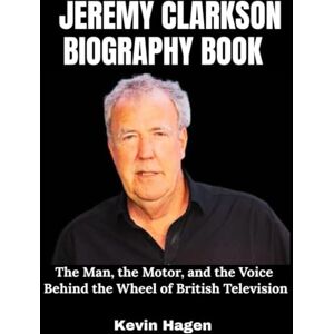 Hagen, Kevin Jeremy Clarkson Biography Book: The Man, the Motor, and the Voice Behind the Wheel of British Television Hagen, Kevin Jeremy Clarkson Biography Book: The Man, the Motor, and the Voice Behind the Wheel of British Television