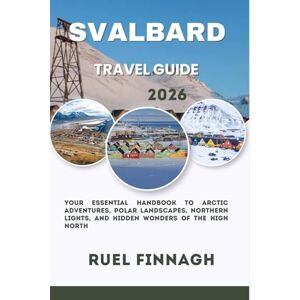 Finnagh, Ruel Svalbard Travel Guide 2026: Your Essential Handbook to Arctic Adventures, Polar Landscapes, Northern Lights, and Hidden Wonders of the High North Finnagh, Ruel Svalbard Travel Guide 2026: Your Essential Handbook to Arctic Adventures, Polar Landscapes, Northern Lights, and Hidden Wonders of the High North