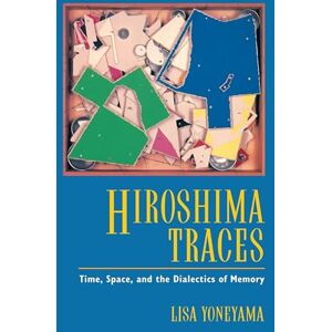 Yoneyama, Lisa Hiroshima Traces: Time, Space, and the Dialectics of Memory: 10 (Twentieth Century Japan: The Emergence of a World Power) Yoneyama, Lisa Hiroshima Traces: Time, Space, and the Dialectics of Memory: 10 (Twentieth Century Japan: The Emergence of a World Power)