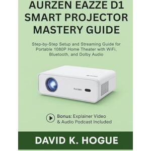 Hogue, David K. Aurzen EAZZE D1 Smart Projector Mastery Guide: Step-by-Step Setup and Streaming Guide for Portable 1080P Home Theater with WiFi, Bluetooth, and Dolby Audio Hogue, David K. Aurzen EAZZE D1 Smart Projector Mastery Guide: Step-by-Step Setup and Streaming Guide for Portable 1080P Home Theater with WiFi, Bluetooth, and Dolby Audio