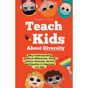 Dixon, Frank Teach Kids About Diversity: Why Understanding Cultural Differences, Social Justice, Diversity, Racism, and Equality Is Important for Kids (The Master Parenting Series) Dixon, Frank Teach Kids About Diversity: Why Understanding Cultural Differences, Social Justice, Diversity, Racism, and Equality Is Important for Kids (The Master Parenting Series)
