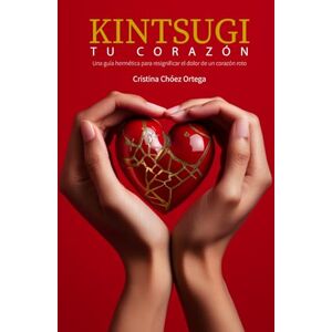Chóez Ortega, Cristina Kintsugi tu corazón: Una guía hermética para resignificar el dolor de un corazón roto Chóez Ortega, Cristina Kintsugi tu corazón: Una guía hermética para resignificar el dolor de un corazón roto