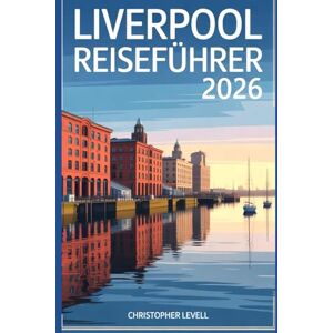 Levell, Christopher Liverpool Reiseführer 2026: Entdecken Sie legendäre Musikgeschichte, pulsierendes Nachtleben, Premier League-Fußball und die besten Tagesausflüge mit Karten, Reiserouten und Budgettipps Levell, Christopher Liverpool Reiseführer 2026: Entdecken Sie legendäre Musikgeschichte, pulsierendes Nachtleben, Premier League-Fußball und die besten Tagesausflüge mit Karten, Reiserouten und Budgettipps