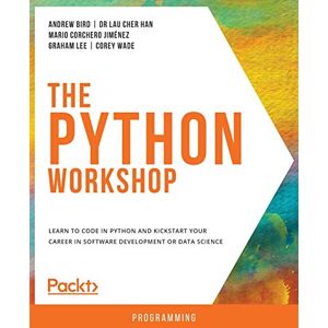 Bird, Andrew The Python Workshop: Learn to code in Python and kickstart your career in software development or data science Bird, Andrew The Python Workshop: Learn to code in Python and kickstart your career in software development or data science