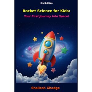 Ghadge, Shailesh Rocket Science for Kids: Your First Journey into Space – Illustrated Second Edition: Updated with full-color illustrations and enhanced layout for young readers Ghadge, Shailesh Rocket Science for Kids: Your First Journey into Space – Illustrated Second Edition: Updated with full-color illustrations and enhanced layout for young readers