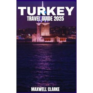 CLARKE, MAXWELL TURKEY TRAVEL GUIDE 2025: Explore Istanbul, Cappadocia, Ephesus, Pamuk kale, Turkish Cuisine, Culture, History, and Travel Tips for 2025. CLARKE, MAXWELL TURKEY TRAVEL GUIDE 2025: Explore Istanbul, Cappadocia, Ephesus, Pamuk kale, Turkish Cuisine, Culture, History, and Travel Tips for 2025.