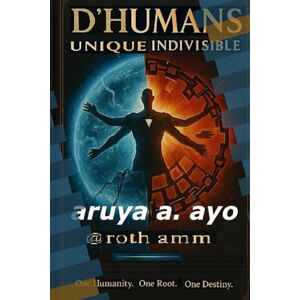 aruya, a. ayo D'HUMANS, UNIQUE INDIVISIBLE: ONE HUMANITY. ONE ROOT. ONE DESTINY aruya, a. ayo D'HUMANS, UNIQUE INDIVISIBLE: ONE HUMANITY. ONE ROOT. ONE DESTINY