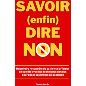 Vernier, Sophie Savoir (enfin) dire non: Reprendre le contrôle de sa vie et s’affirmer en société avec des techniques simples pour poser ses limites au quotidien Vernier, Sophie Savoir (enfin) dire non: Reprendre le contrôle de sa vie et s’affirmer en société avec des techniques simples pour poser ses limites au quotidien