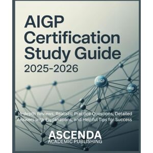Academic Publishing, Ascenda AIGP CERTIFICATION STUDY GUIDE 2025-2026: In-depth Reviews, Realistic Practice Questions, Detailed Answers with Explanations, and Helpful Tips for Success Academic Publishing, Ascenda AIGP CERTIFICATION STUDY GUIDE 2025-2026: In-depth Reviews, Realistic Practice Questions, Detailed Answers with Explanations, and Helpful Tips for Success