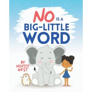 West, Noelle No Is a Big Little Word: A Children's Book About Boundaries, Consent, Empathy, Healthy Communication, Respect, Emotions and Feelings West, Noelle No Is a Big Little Word: A Children's Book About Boundaries, Consent, Empathy, Healthy Communication, Respect, Emotions and Feelings