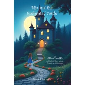 Silberbach, Fenja Mia and the Enchanted Castle: A Magical Story about Anxiety and Courage Silberbach, Fenja Mia and the Enchanted Castle: A Magical Story about Anxiety and Courage