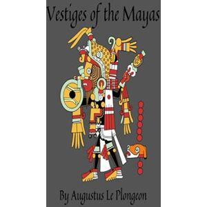 Le Plongeon, Augustus Vestiges of the Mayas: Or, Facts Tending to Prove That Communications and Intimate Relations Must Have Existed, in Very Remote Times, Between the Inhabitants of Mayab and Those of Asia and Africa Le Plongeon, Augustus Vestiges of the Mayas: Or, Facts Tending to Prove That Communications and Intimate Relations Must Have Existed, in Very Remote Times, Between the Inhabitants of Mayab and Those of Asia and Africa