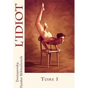 Fyodor Mikhailovich, Dostoyevsky, L'Idiot: Tome I Fyodor Mikhailovich, Dostoyevsky, L'Idiot: Tome I