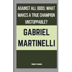 G. Greech, Grant GABRIEL MARTINELLI: AGAINST ALL ODDS: WHAT MAKES A TRUE CHAMPION UNSTOPPABLE? G. Greech, Grant GABRIEL MARTINELLI: AGAINST ALL ODDS: WHAT MAKES A TRUE CHAMPION UNSTOPPABLE?