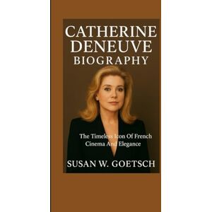 W. GOETSCH, SUSAN CATHERINE DENEUVE BIOGRAPHY: The Timeless Icon Of French Cinema And Elegance W. GOETSCH, SUSAN CATHERINE DENEUVE BIOGRAPHY: The Timeless Icon Of French Cinema And Elegance
