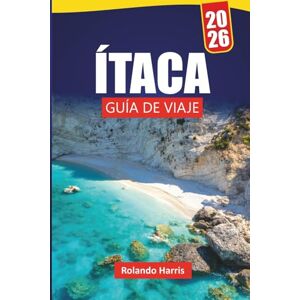 Harris, Rolando ÍTACA GUÍA DE VIAJE 2026: Las mejores cosas que hacer, playas, gemas ocultas, rutas de senderismo, cocina local y consejos de viaje para explorar Islas Jónicas Harris, Rolando ÍTACA GUÍA DE VIAJE 2026: Las mejores cosas que hacer, playas, gemas ocultas, rutas de senderismo, cocina local y consejos de viaje para explorar Islas Jónicas