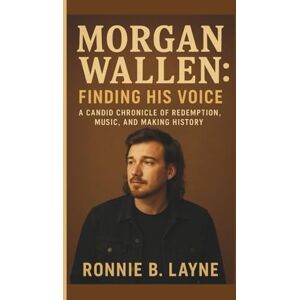 B. LAYNE, RONNIE MORGAN WALLEN: FINDING HIS VOICE: A CANDID CHRONICLE OF REDEMPTION, MUSIC, AND MAKING HISTORY B. LAYNE, RONNIE MORGAN WALLEN: FINDING HIS VOICE: A CANDID CHRONICLE OF REDEMPTION, MUSIC, AND MAKING HISTORY
