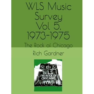 Gardner, Rich WLS Music Survey Vol 5, 1973-1975: The Rock of Chicago (WLS Seventies) Gardner, Rich WLS Music Survey Vol 5, 1973-1975: The Rock of Chicago (WLS Seventies)