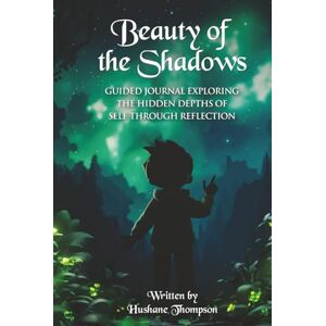 Thompson, Hushane Beauty of the Shadows: Guided Journal Exploring the hidden depths of self through reflection Thompson, Hushane Beauty of the Shadows: Guided Journal Exploring the hidden depths of self through reflection