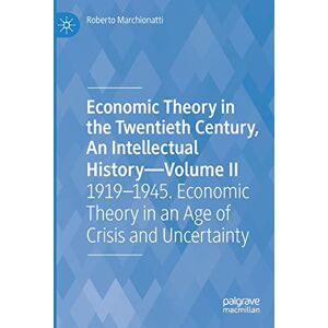 Marchionatti, Roberto Economic Theory in the Twentieth Century, An Intellectual History―Volume II: 1919–1945. Economic Theory in an Age of Crisis and Uncertainty: 2 Marchionatti, Roberto Economic Theory in the Twentieth Century, An Intellectual History―Volume II: 1919–1945. Economic Theory in an Age of Crisis and Uncertainty: 2