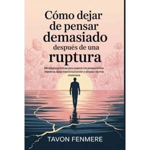 Fenmere, Tavon Cómo dejar de pensar demasiado después de una ruptura: Estrategias prácticas para superar los pensamientos obsesivos, sanar emocionalmente y abrazar nuevos comienzos Fenmere, Tavon Cómo dejar de pensar demasiado después de una ruptura: Estrategias prácticas para superar los pensamientos obsesivos, sanar emocionalmente y abrazar nuevos comienzos