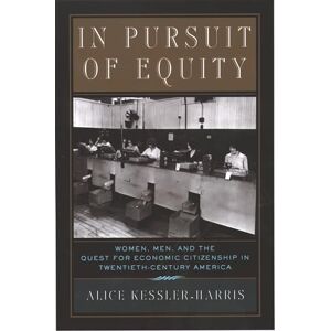 Kessler-Harris, Alice In Pursuit of Equity: Women, Men, and the Quest for Economic Citizenship in 20th-Century America Kessler-Harris, Alice In Pursuit of Equity: Women, Men, and the Quest for Economic Citizenship in 20th-Century America