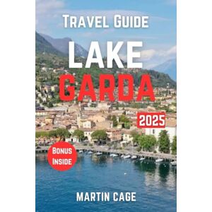 Cage, Martin LAKE GARDA TRAVEL GUIDE 2025: Insider Insights and Smart Planning for Confident Travel Cage, Martin LAKE GARDA TRAVEL GUIDE 2025: Insider Insights and Smart Planning for Confident Travel