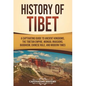 History, Captivating History of Tibet: A Captivating Guide to Ancient Kingdoms, the Tibetan Empire, Mongol Invasions, Buddhism, Chinese Rule, and Modern Times (Asian Countries) History, Captivating History of Tibet: A Captivating Guide to Ancient Kingdoms, the Tibetan Empire, Mongol Invasions, Buddhism, Chinese Rule, and Modern Times (Asian Countries)