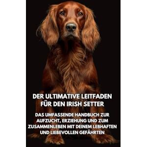 Books, Inkspire Der Ultimative Leitfaden für den Irish Setter: Das Umfassende Handbuch zur Aufzucht, Erziehung und zum Zusammenleben mit Deinem Lebhaften und Liebevollen Gefährten Books, Inkspire Der Ultimative Leitfaden für den Irish Setter: Das Umfassende Handbuch zur Aufzucht, Erziehung und zum Zusammenleben mit Deinem Lebhaften und Liebevollen Gefährten