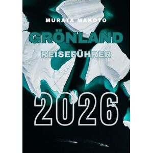 Makoto, Murata Grönland Reiseführer 2026: Erkunden Sie arktische Landschaften, Kultur und Abenteuer auf der größten Insel der Welt (Greenland Travel Guide 2026 Series) Makoto, Murata Grönland Reiseführer 2026: Erkunden Sie arktische Landschaften, Kultur und Abenteuer auf der größten Insel der Welt (Greenland Travel Guide 2026 Series)