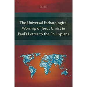 Surif The Universal Eschatological Worship of Jesus Christ in Paul’s Letter to the Philippians Surif The Universal Eschatological Worship of Jesus Christ in Paul’s Letter to the Philippians