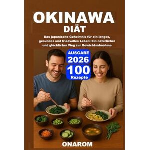 ONAROM OKINAWA-DIÄT: Das japanische Geheimnis für ein langes, gesundes und friedvolles Leben: Ein natürlicher und glücklicher Weg zur Gewichtsabnahme ONAROM OKINAWA-DIÄT: Das japanische Geheimnis für ein langes, gesundes und friedvolles Leben: Ein natürlicher und glücklicher Weg zur Gewichtsabnahme
