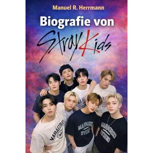 Herrmann, Manuel R. Die Biografie von Stray Kids: Wie Eight Voices den modernen K-Pop durch Identität, Unabhängigkeit und furchtlose Selbstentfaltung neu definierten Herrmann, Manuel R. Die Biografie von Stray Kids: Wie Eight Voices den modernen K-Pop durch Identität, Unabhängigkeit und furchtlose Selbstentfaltung neu definierten
