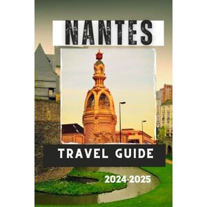 PAUL, ALEXANDER NANTES TRAVEL GUIDE 2024-2025: A Journey Through History, Culture, and Nature (Travelling Guides to Cities) PAUL, ALEXANDER NANTES TRAVEL GUIDE 2024-2025: A Journey Through History, Culture, and Nature (Travelling Guides to Cities)