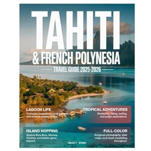 STERN, MAYA T. Tahiti & French Polynesia Travel Guide 2026 (Full Color): Explore Bora Bora, Moorea, Tahiti, Overwater Bungalows, Coral Reefs, Lagoon Adventures, Local Culture, Cuisine, and Hidden Gems. STERN, MAYA T. Tahiti & French Polynesia Travel Guide 2026 (Full Color): Explore Bora Bora, Moorea, Tahiti, Overwater Bungalows, Coral Reefs, Lagoon Adventures, Local Culture, Cuisine, and Hidden Gems.