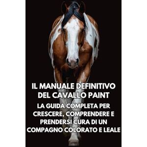 Books, Inkspire Il Manuale Definitivo del Cavallo Paint: La Guida Completa per Crescere, Comprendere e Prendersi Cura di un Compagno Colorato e Leale Books, Inkspire Il Manuale Definitivo del Cavallo Paint: La Guida Completa per Crescere, Comprendere e Prendersi Cura di un Compagno Colorato e Leale