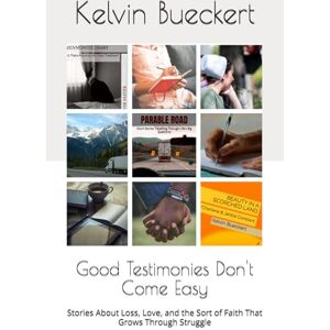 Bueckert, Kelvin Good Testimonies Don't Come Easy: Stories About Loss, Love, and the Sort of Faith That Grows Through Struggle Bueckert, Kelvin Good Testimonies Don't Come Easy: Stories About Loss, Love, and the Sort of Faith That Grows Through Struggle