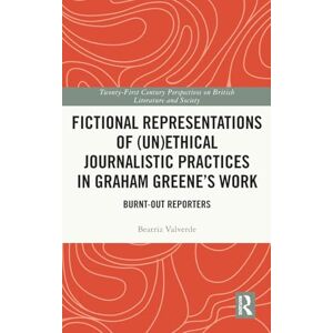 Valverde, Beatriz Fictional Representations of (Un)ethical Journalistic Practices in Graham Greene’s Work: Burnt-Out Reporters (21st Century Perspectives on British Literature and Society) Valverde, Beatriz Fictional Representations of (Un)ethical Journalistic Practices in Graham Greene’s Work: Burnt-Out Reporters (21st Century Perspectives on British Literature and Society)